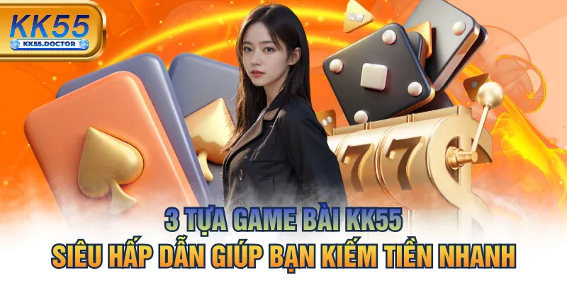 3 Tựa Game Bài KK55 - Siêu Hấp Dẫn Giúp Bạn Kiếm Tiền Nhanh 1 3 Tựa Game Bài KK55 Siêu Hấp Dẫn Giúp Bạn Kiếm Tiền Nhanh