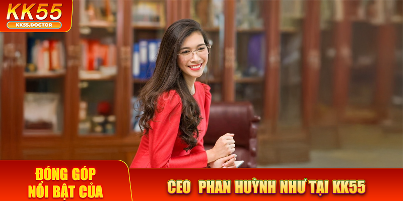 CEO Phan Huỳnh Như 3 Đóng góp nổi bật của CEO Phan Huỳnh Như tại KK55
